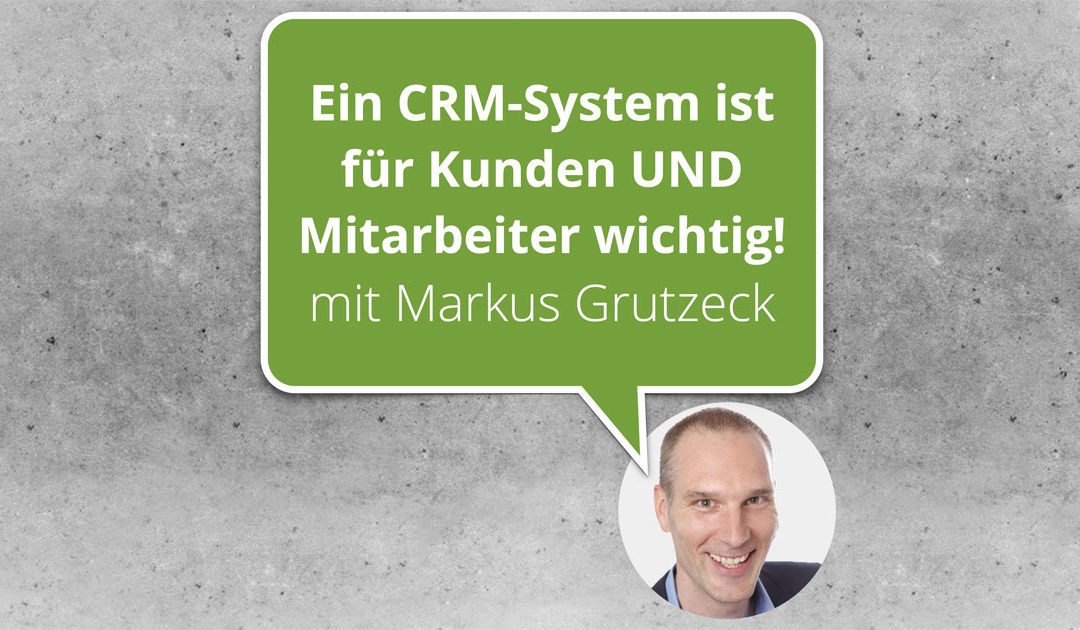 Ein  CRM-System ist für Kunden UND Mitarbeiter wichtig! mit Markus Grutzeck | BWK116